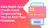 Axis Bank Ace Credit Card: Empowering You to Ace Your Finances