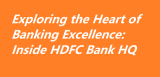 Exploring the Heart of Banking Excellence: Inside HDFC Bank’s Headquarters