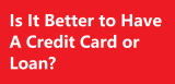 Is It Better to Have A Credit Card or Loan?