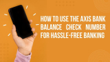 How to Use the Axis Bank Balance Check Number for Hassle-Free Banking