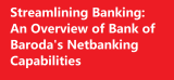 Streamlining Banking: An Overview of Bank of Baroda’s Netbanking Capabilities