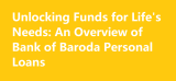 Unlocking Funds for Life’s Needs: An Overview of Bank of Baroda Personal Loans