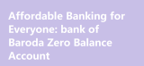 Affordable Banking for Everyone: bank of Baroda Zero Balance Account