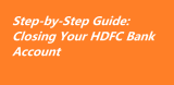 Step-by-Step Guide: Closing Your HDFC Bank Account