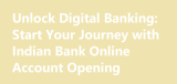 Unlock Digital Banking: Start Your Journey with Indian Bank Online Account Opening