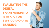 Evaluating the Digital Transformation Impact on SBI’s Corporate Banking