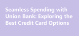 Seamless Spending with Union Bank: Exploring the Best Credit Card Options