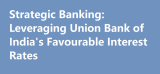 Strategic Banking: Leveraging Union Bank of India’s Favourable Interest Rates